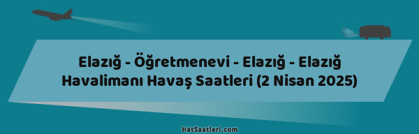 Elazığ - Öğretmenevi - Elazığ - Elazığ Havalimanı Havaş Saatleri (2 Nisan 2025)